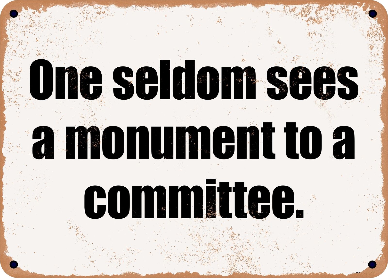 METAL SIGN - One seldom sees a monument to a committee.