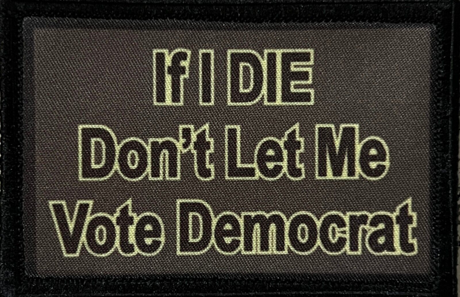 If I Die Don't Let Me Vote Democrat Morale Patch Tactical Military Army USA