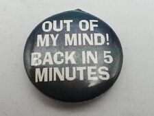 Vintage OUT OF MY MIND BACK IN 5 MINUTES Badge Button PIn Pinback As Is S1 picture