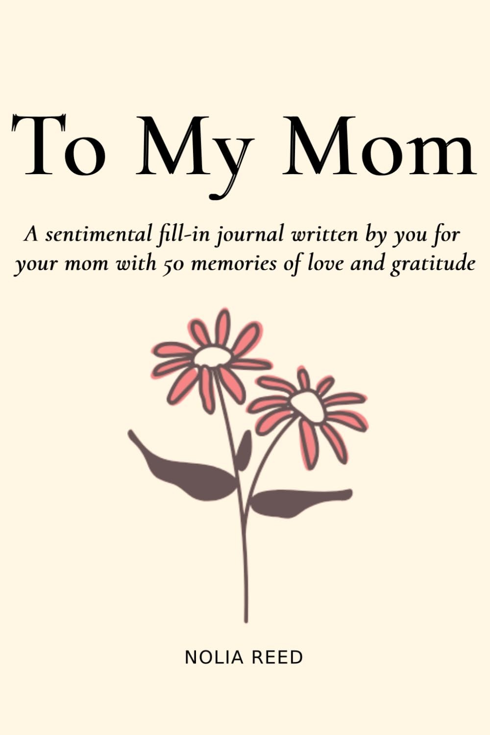 To My Mom: A sentimental fill-in journal written by you for your mom with 50...
