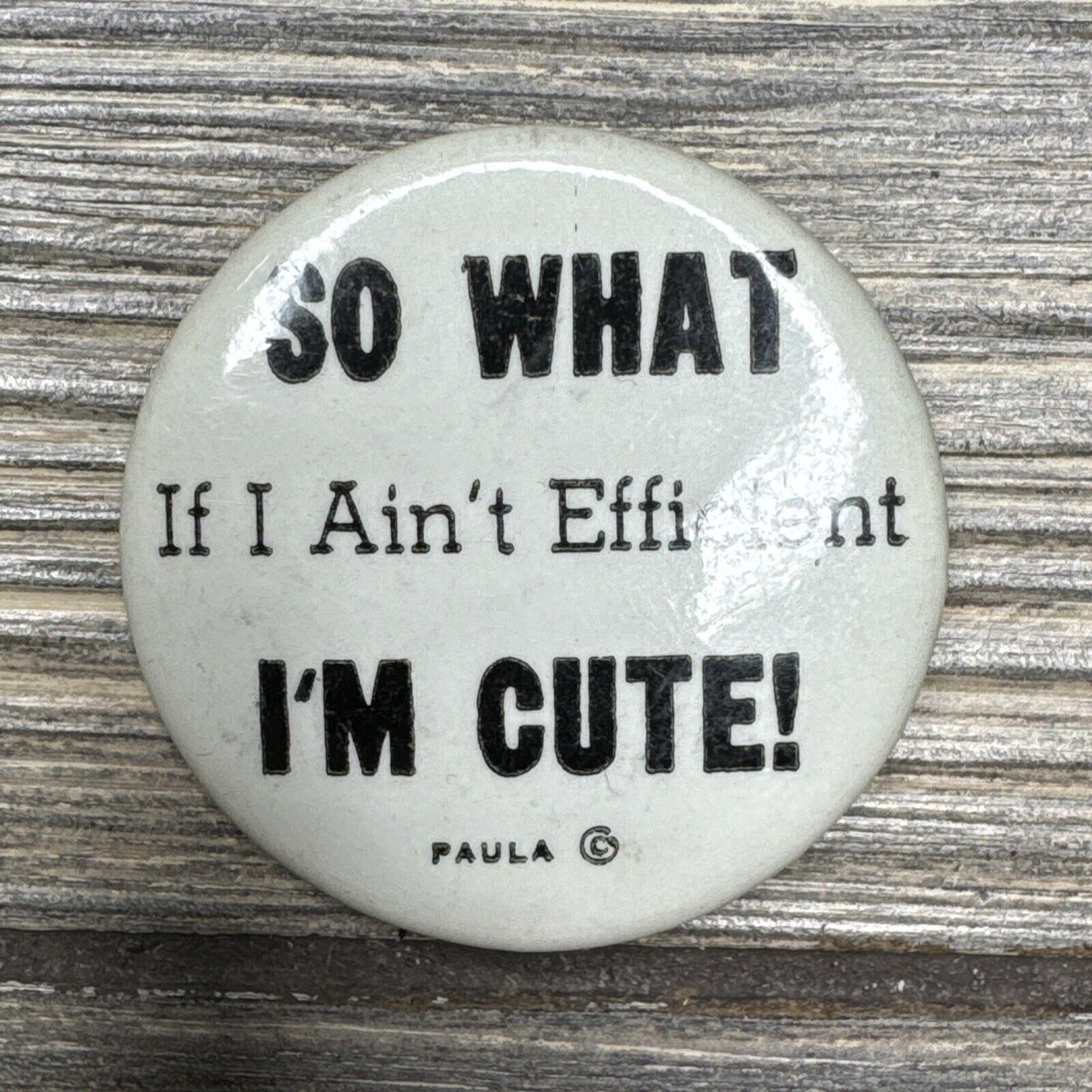 Vtg Round Button Pin White Black ‘So What If I Ain’t Efficient I’m Cute‘ 1.75”