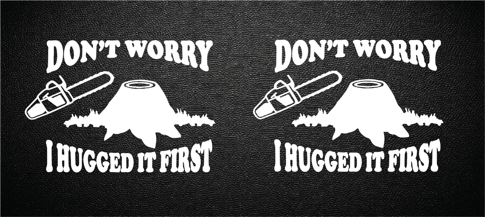 Don't Worry I Hugged It First Chainsaw Logging 1 Pair (2) of 5 x7 Sticker P173