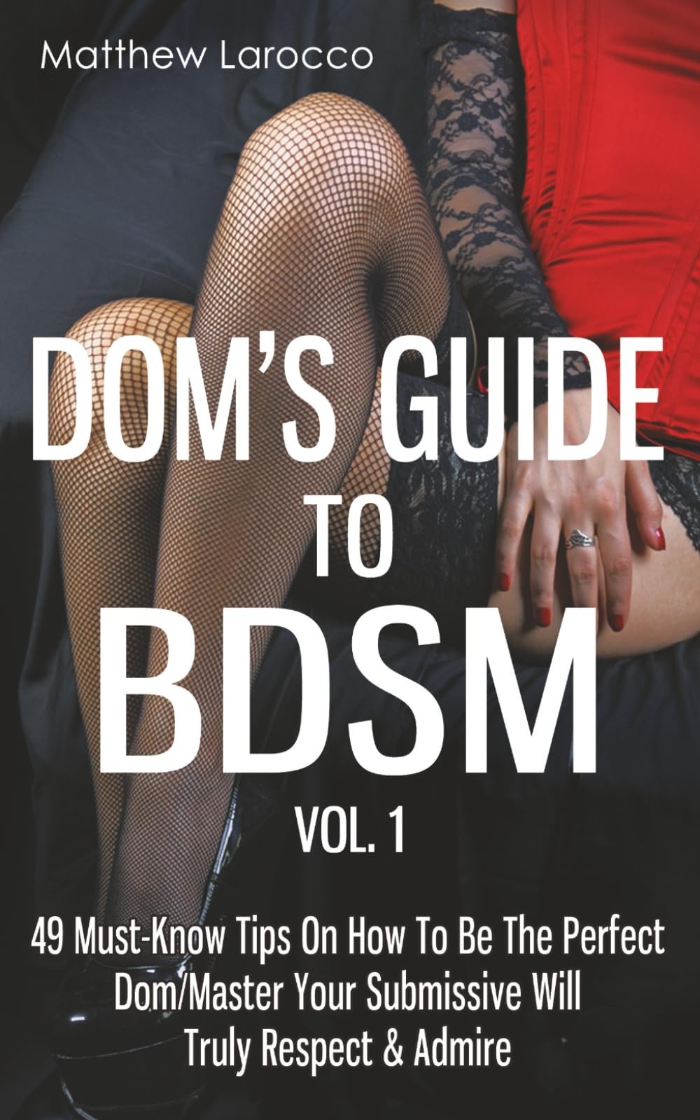 Dom\'s Guide To BDSM Vol. 1: 49 Must-Know Tips On How To Be The Perfect Dom/Maste