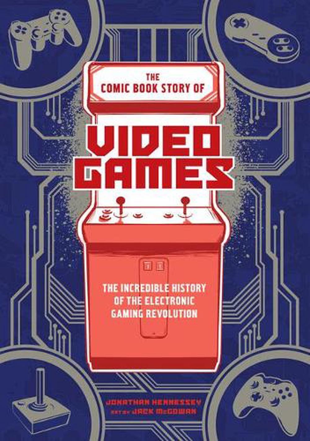 The Comic Book Story of Video Games: The Incredible History of the Electronic Ga