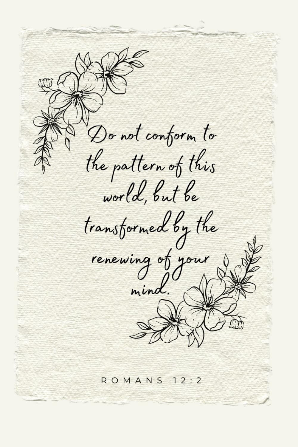 Romans 12:2 Do not conform to the pattern of this world, but be transformed by t