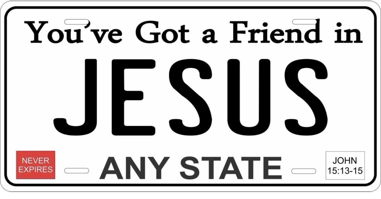 You’ve Got A Friend In Jesus Any State  License Plate Novelty Auto Bike Moto