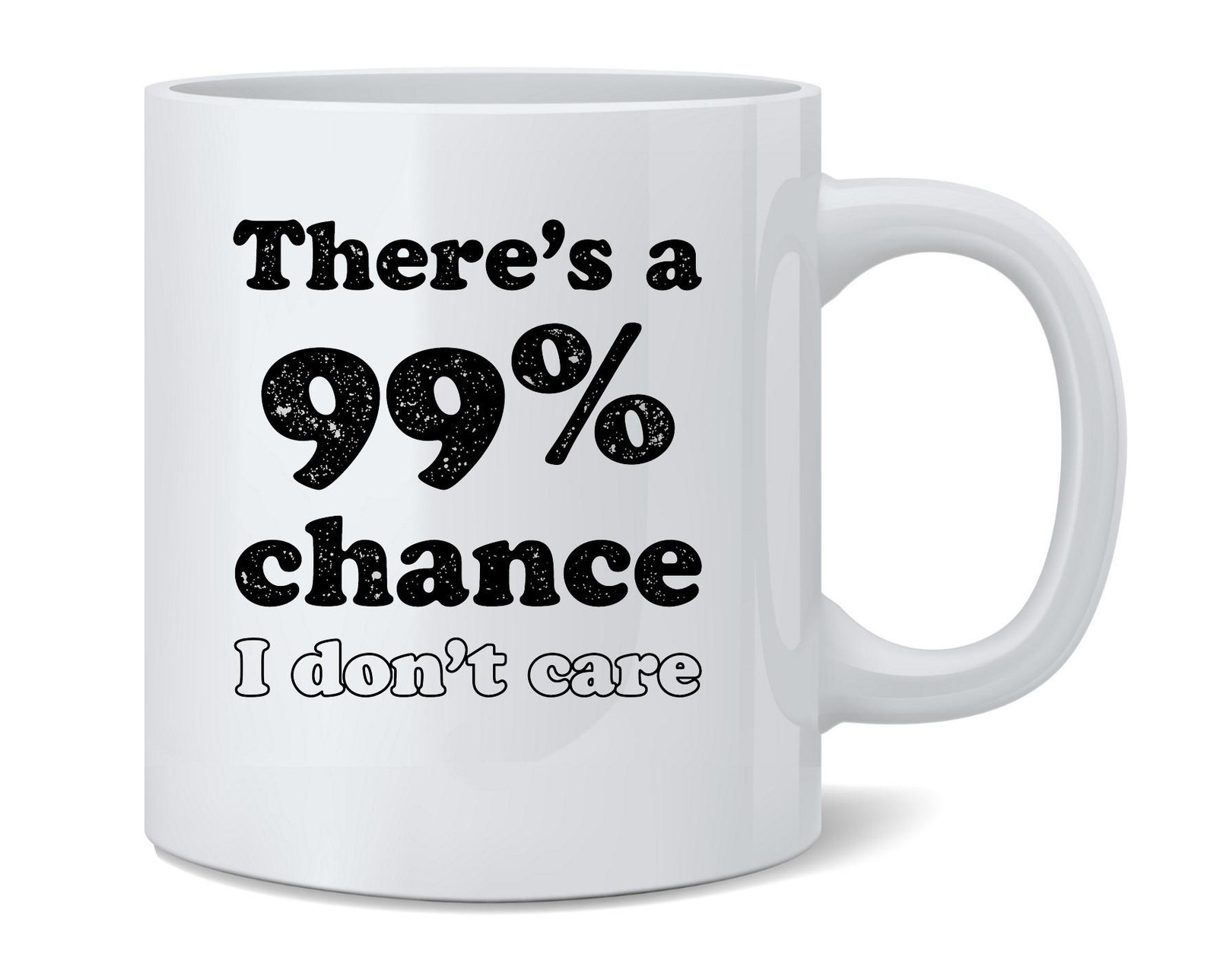 Theres a 99 Percent Chance I Dont Care Funny Ceramic Coffee Mug Tea Cup 12 oz Theres a 99 Percent Chance I Dont Care Funny Ceramic Coffee Mug Tea Cup 12 oz