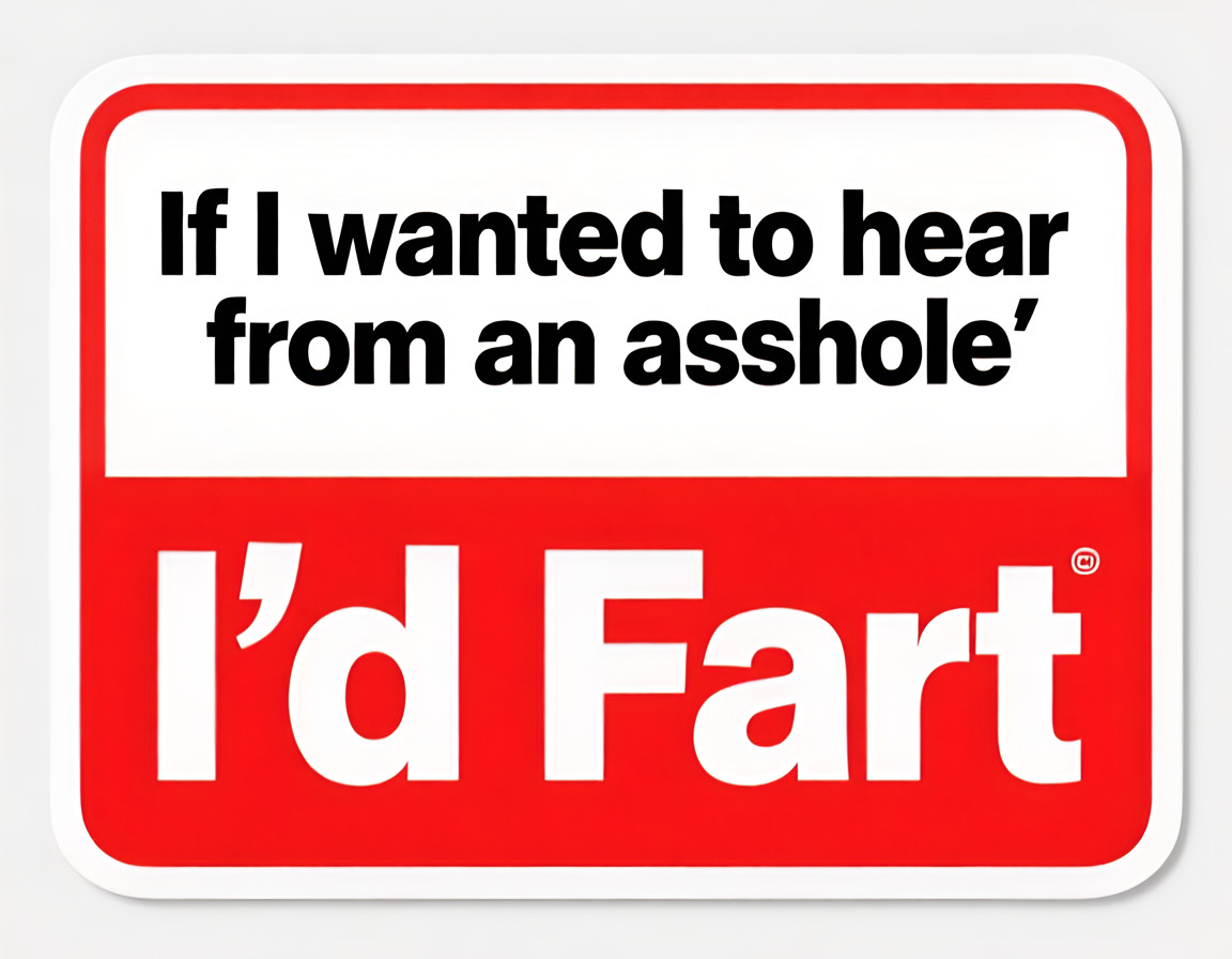 Funny Fart Meme IF I WANTED TO HEAR FROM AN A$$HOLE 4\