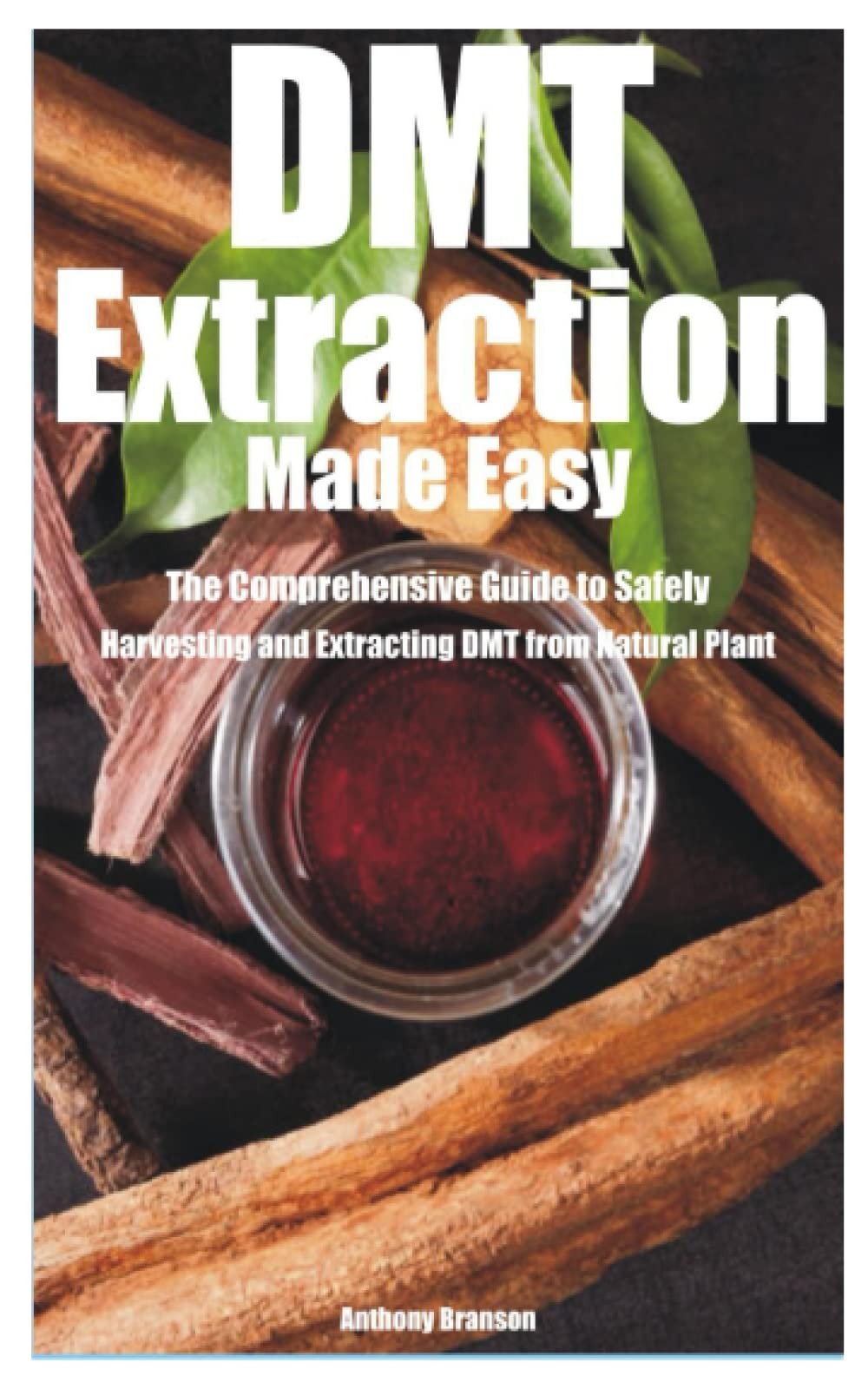 DMT Extraction Made Easy: The Comprehensive Guide to Safely Harvesting and... DMT Extraction Made Easy: The Comprehensive Guide to Safely Harvesting and...