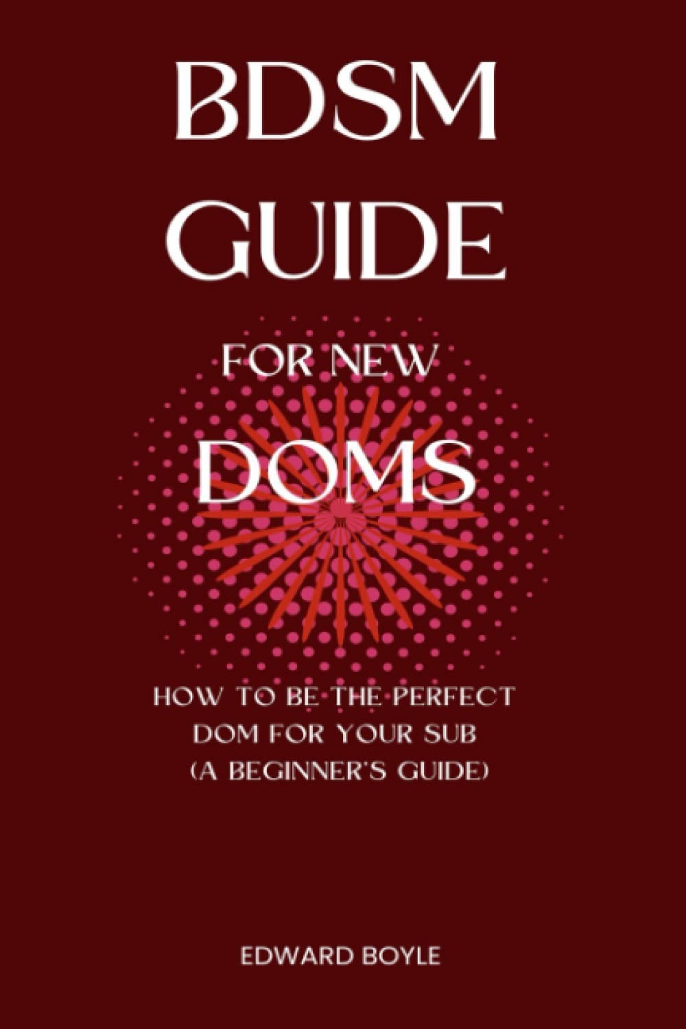 BDSM Guide For New Doms: How To Be The Perfect Dom For Your Sub (A Beginner’s Gu