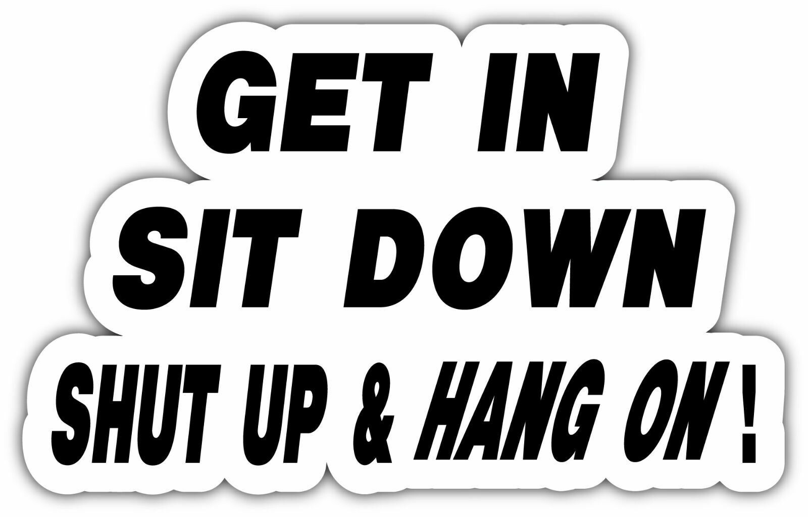 Get In, Sit Down, Shut Up and Hold On Car Bumper Window Sticker Decal 6\
