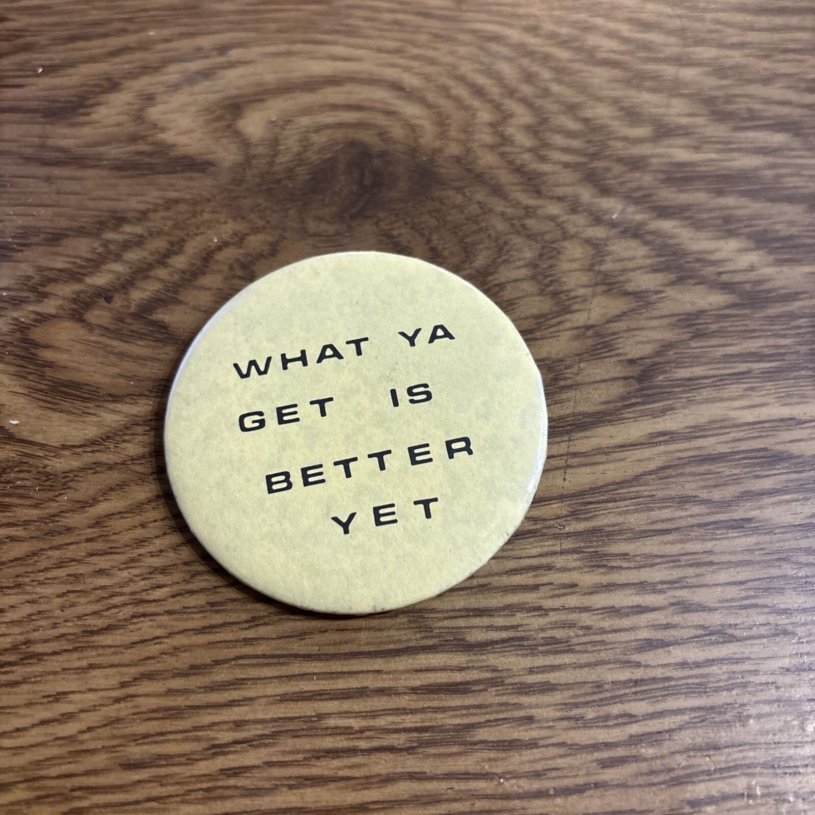 What Ya Get is Better Yet Pin Button 2-1/2