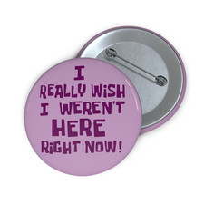 I Realy Wish I Weren't Here Right Now Pin Button 2.25 / Pinback Button picture