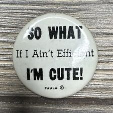 Vtg Round Button Pin White Black ‘So What If I Ain’t Efficient I’m Cute‘ 1.75” picture