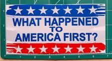 What happened to America first?- ANTI TRUMP PATRIOTIC  POLITICAL BUMPER STICKER picture