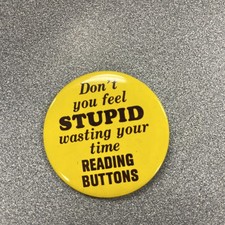 Vintage Don't you feel STUPID wasting your time READING BUTTONS Pinback picture