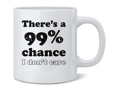 Theres a 99 Percent Chance I Dont Care Funny Ceramic Coffee Mug Tea Cup 12 oz picture