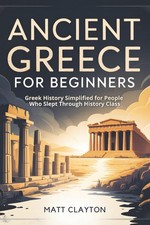 Ancient Greece for Beginners: Greek History Simplified for People Who Slept Thro picture